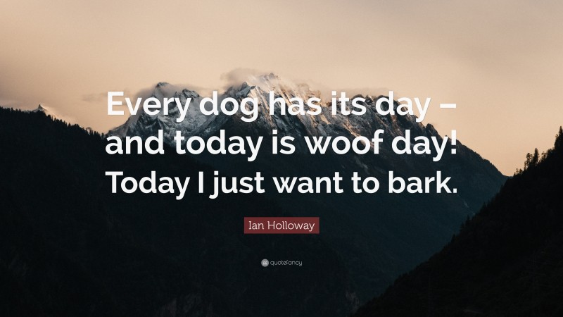 Ian Holloway Quote: “Every dog has its day – and today is woof day! Today I just want to bark.”