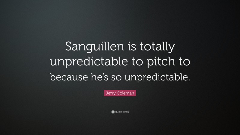 Jerry Coleman Quote: “Sanguillen is totally unpredictable to pitch to because he’s so unpredictable.”