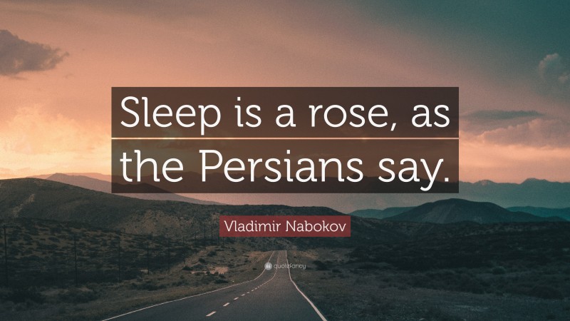 Vladimir Nabokov Quote: “Sleep is a rose, as the Persians say.”