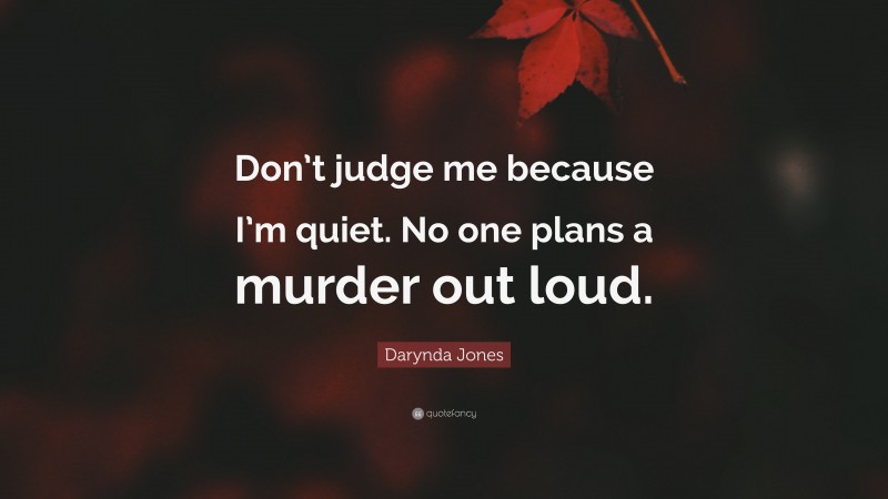 Darynda Jones Quote: “Don’t judge me because I’m quiet. No one plans a murder out loud.”