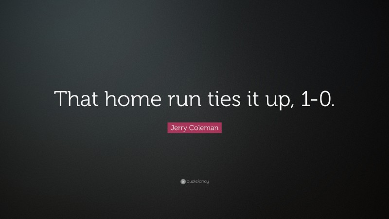 Jerry Coleman Quote: “That home run ties it up, 1-0.”