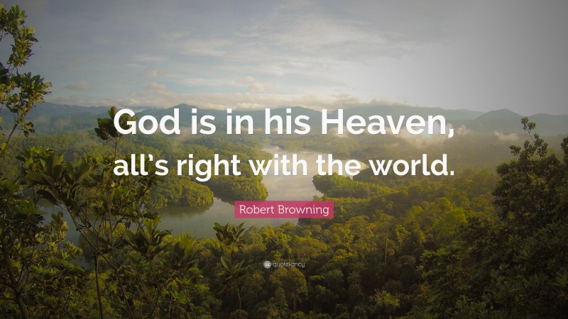 Robert Browning Quote: “God is in his Heaven, all’s right with the world.”