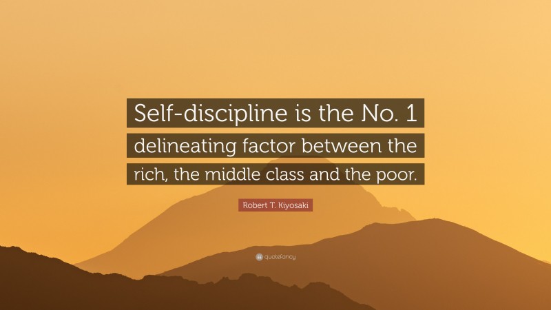 Robert T. Kiyosaki Quote: “Self-discipline is the No. 1 delineating factor between the rich, the middle class and the poor.”