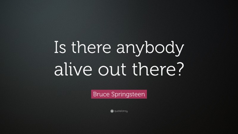 Bruce Springsteen Quote: “Is there anybody alive out there?”