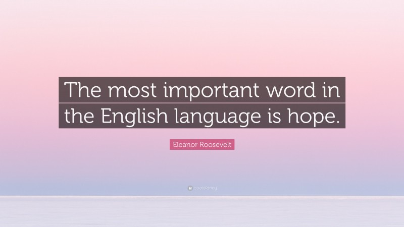 Eleanor Roosevelt Quote: “The most important word in the English language is hope.”