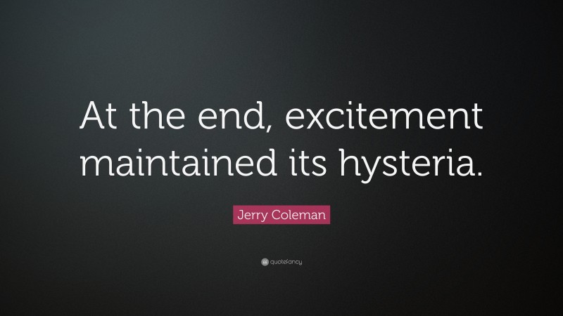 Jerry Coleman Quote: “At the end, excitement maintained its hysteria.”