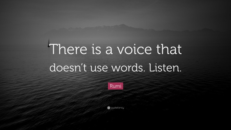 Rumi Quote: “There is a voice that doesn’t use words. Listen.”