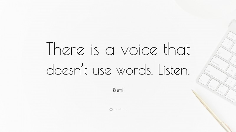 Rumi Quote: “There is a voice that doesn’t use words. Listen.”