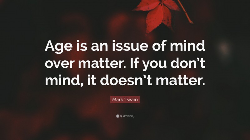 Mark Twain Quote: “Age is an issue of mind over matter. If you don’t mind, it doesn’t matter.”