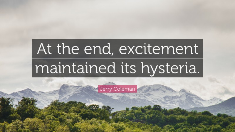 Jerry Coleman Quote: “At the end, excitement maintained its hysteria.”