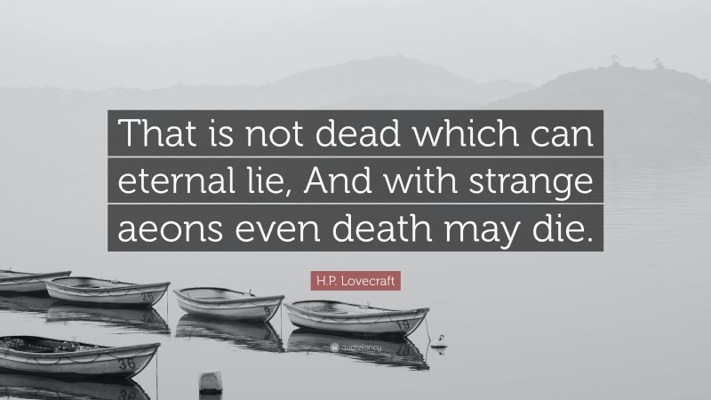 H.P. Lovecraft Quote: “That is not dead which can eternal lie, And with strange aeons even death may die.”