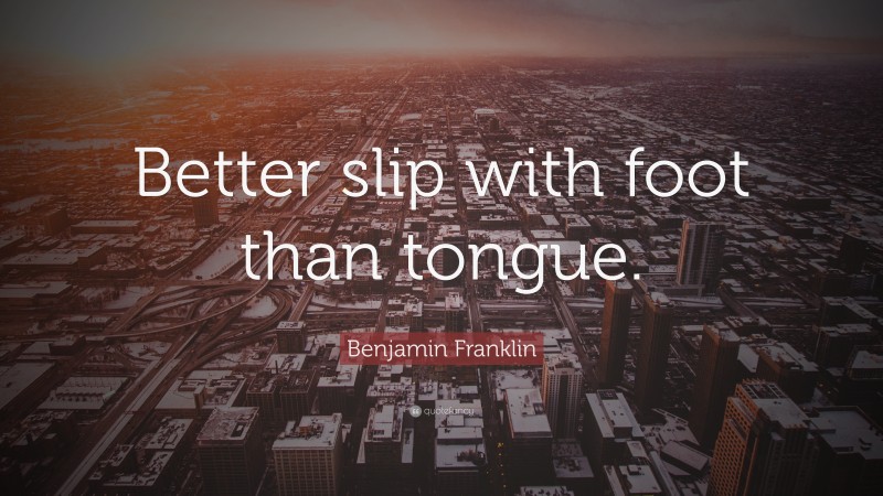 Benjamin Franklin Quote: “Better slip with foot than tongue.”