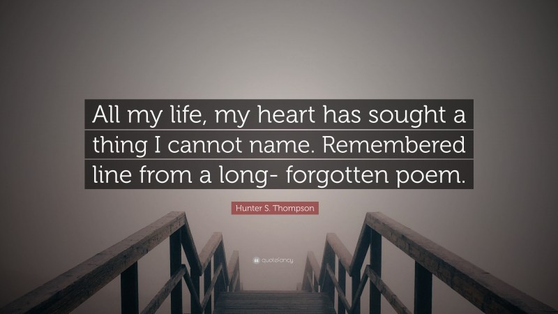 Hunter S. Thompson Quote: “All my life, my heart has sought a thing I cannot name. Remembered line from a long- forgotten poem.”