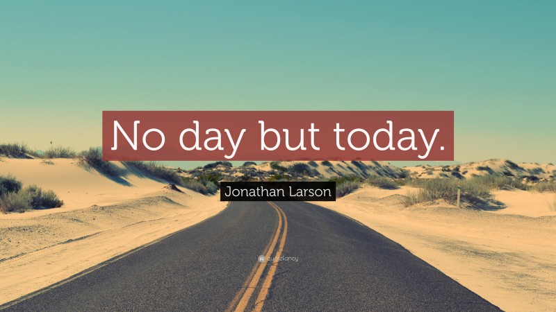 Jonathan Larson Quote: “No day but today.”