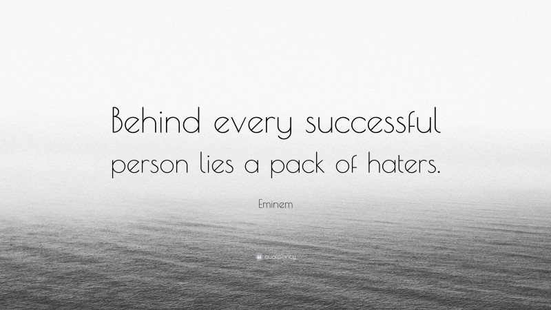 Eminem Quote: “Behind every successful person lies a pack of haters.”