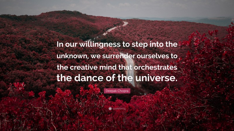 Deepak Chopra Quote: “In our willingness to step into the unknown, we surrender ourselves to the creative mind that orchestrates the dance of the universe.”