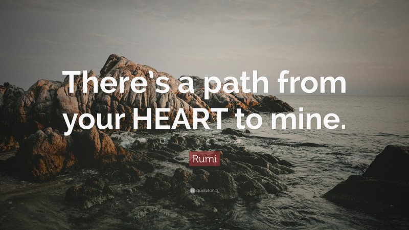 Rumi Quote: “There’s a path from your HEART to mine.”