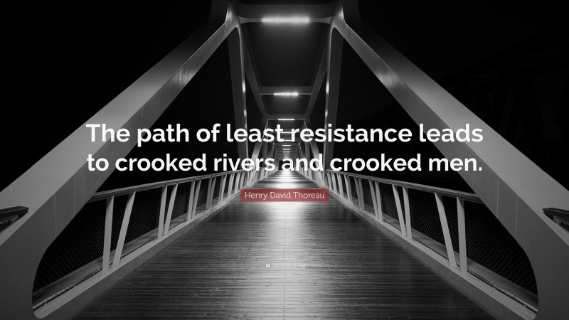Henry David Thoreau Quote: “The path of least resistance leads to crooked rivers and crooked men.”