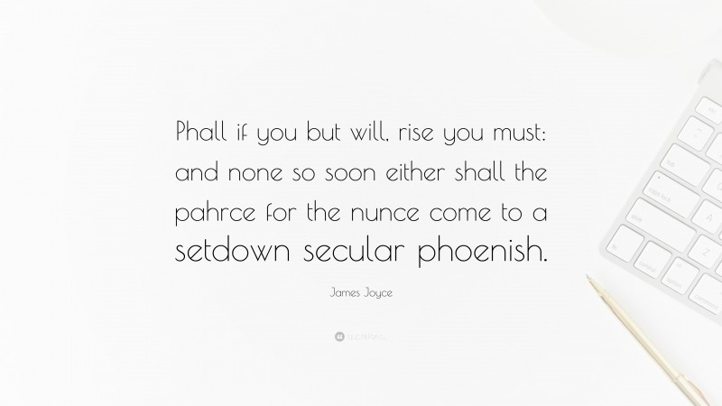 James Joyce Quote: “Phall if you but will, rise you must: and none so soon either shall the pahrce for the nunce come to a setdown secular phoenish.”