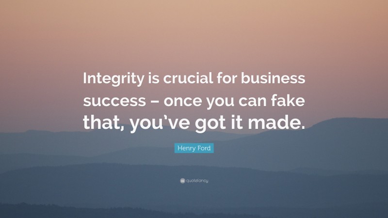Henry Ford Quote: “Integrity is crucial for business success – once you can fake that, you’ve got it made.”