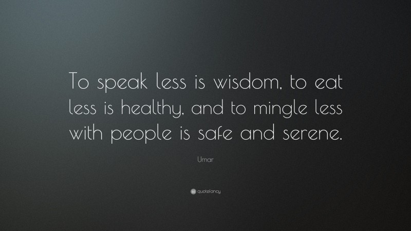 Umar Quote: “To speak less is wisdom, to eat less is healthy, and to mingle less with people is safe and serene.”