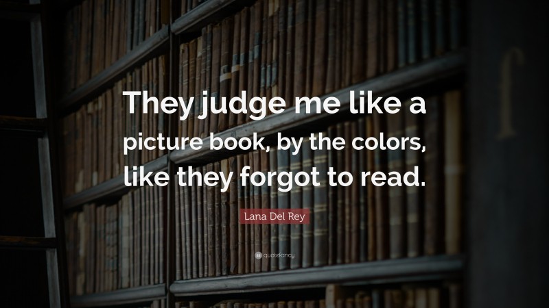 Lana Del Rey Quote: “They judge me like a picture book, by the colors, like they forgot to read.”