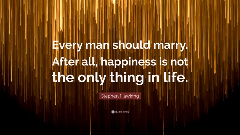 Stephen Hawking Quote: “Every man should marry. After all, happiness is not the only thing in life.”