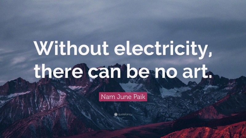 Nam June Paik Quote: “Without electricity, there can be no art.”
