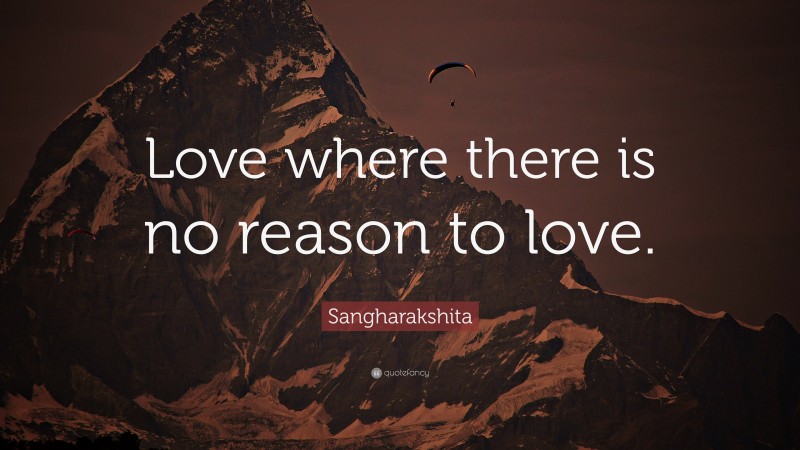 Sangharakshita Quote: “Love where there is no reason to love.”