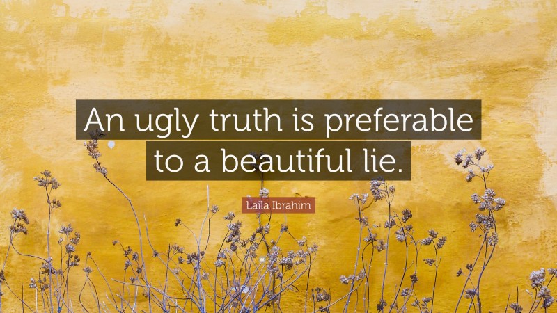 Laila Ibrahim Quote: “An ugly truth is preferable to a beautiful lie.”