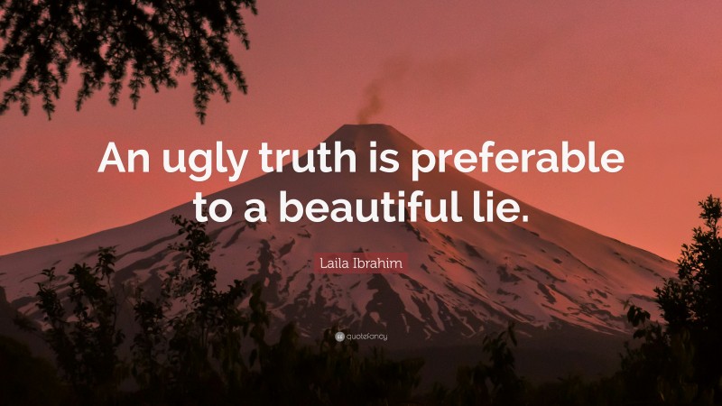 Laila Ibrahim Quote: “An ugly truth is preferable to a beautiful lie.”