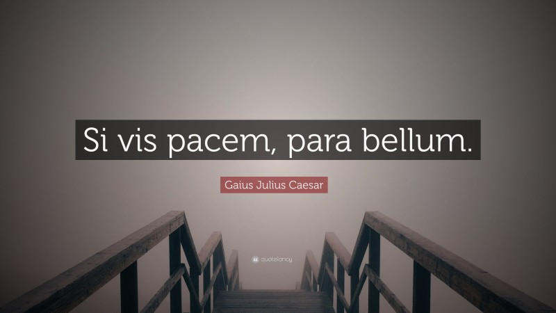 Gaius Julius Caesar Quote: “Si vis pacem, para bellum.”