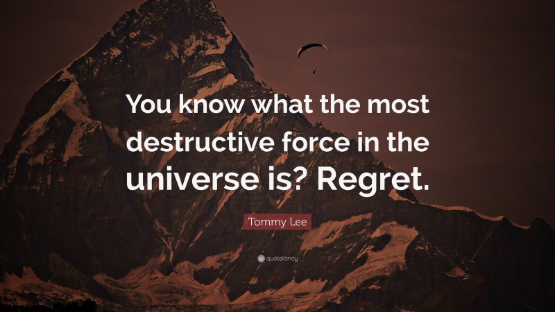 Tommy Lee Quote: “You know what the most destructive force in the universe is? Regret.”