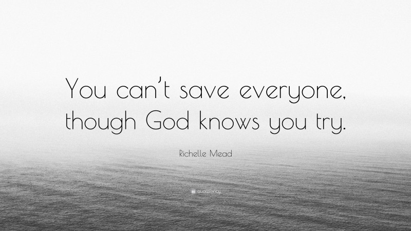 Richelle Mead Quote: “You can’t save everyone, though God knows you try.”