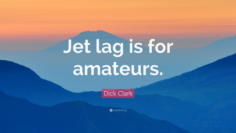 Dick Clark Quote: “Jet lag is for amateurs.”