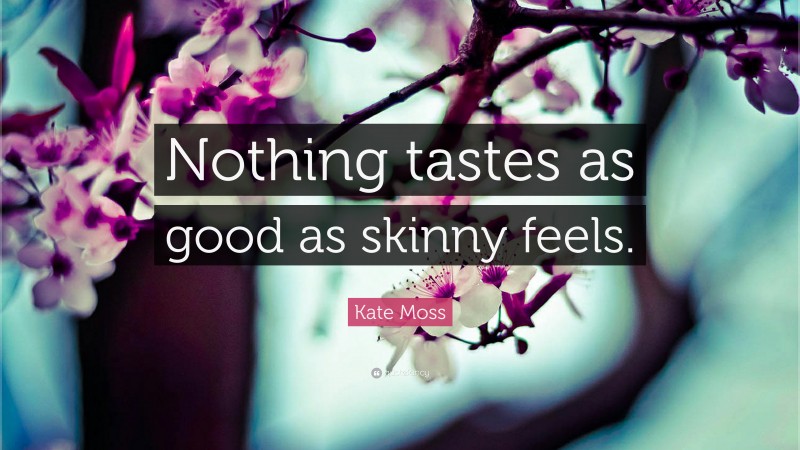 Kate Moss Quote: “Nothing tastes as good as skinny feels.”