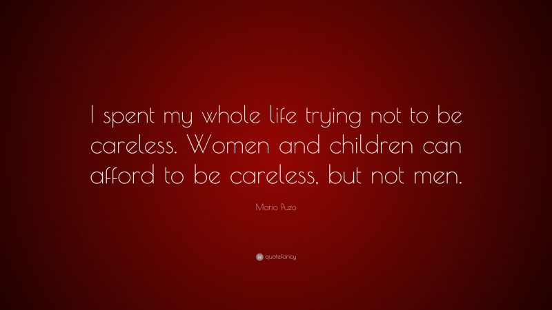 Mario Puzo Quote: “I spent my whole life trying not to be careless. Women and children can afford to be careless, but not men.”