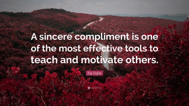 Zig Ziglar Quote: “A sincere compliment is one of the most effective tools to teach and motivate others.”