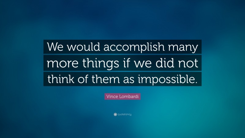 Vince Lombardi Quote: “We would accomplish many more things if we did not think of them as impossible.”