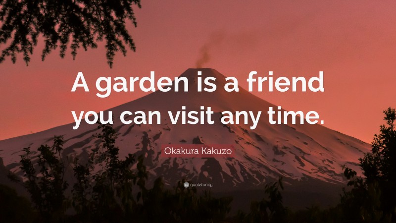 Okakura Kakuzo Quote: “A garden is a friend you can visit any time.”