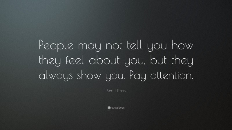 Keri Hilson Quote: “People may not tell you how they feel about you, but they always show you. Pay attention.”