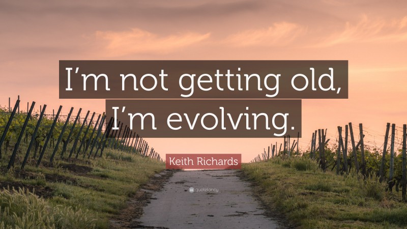 Keith Richards Quote: “I’m not getting old, I’m evolving.”