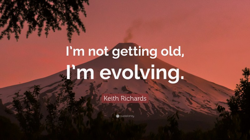 Keith Richards Quote: “I’m not getting old, I’m evolving.”