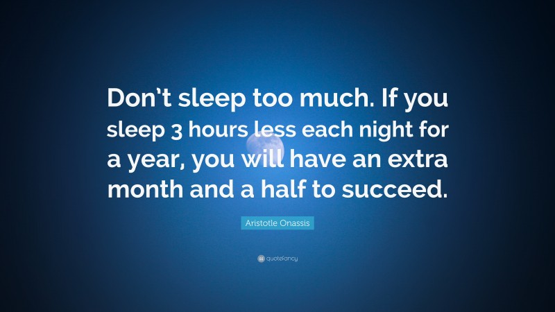 Aristotle Onassis Quote: “Don’t sleep too much. If you sleep 3 hours less each night for a year, you will have an extra month and a half to succeed.”