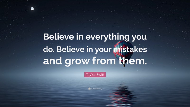 Taylor Swift Quote: “Believe in everything you do. Believe in your mistakes and grow from them.”