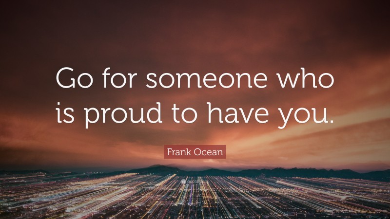 Frank Ocean Quote: “Go for someone who is proud to have you.”