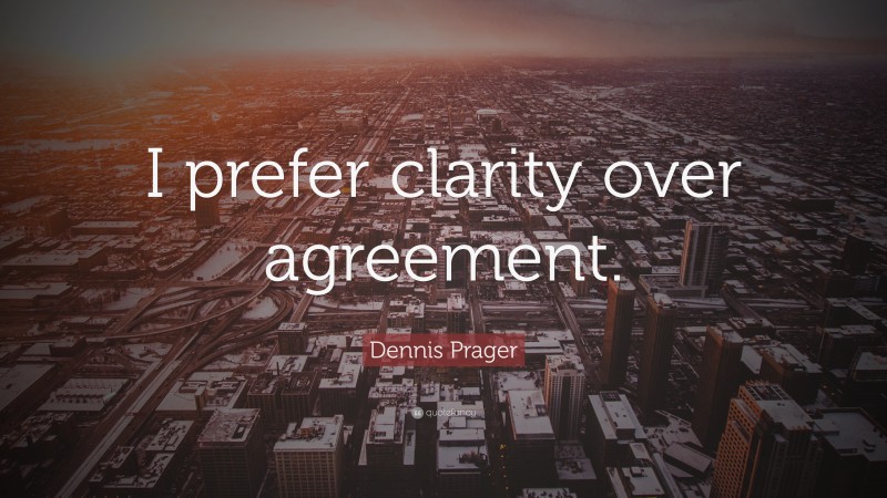 Dennis Prager Quote: “I prefer clarity over agreement.”