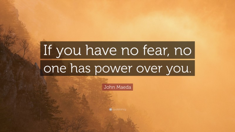 John Maeda Quote: “If you have no fear, no one has power over you.”