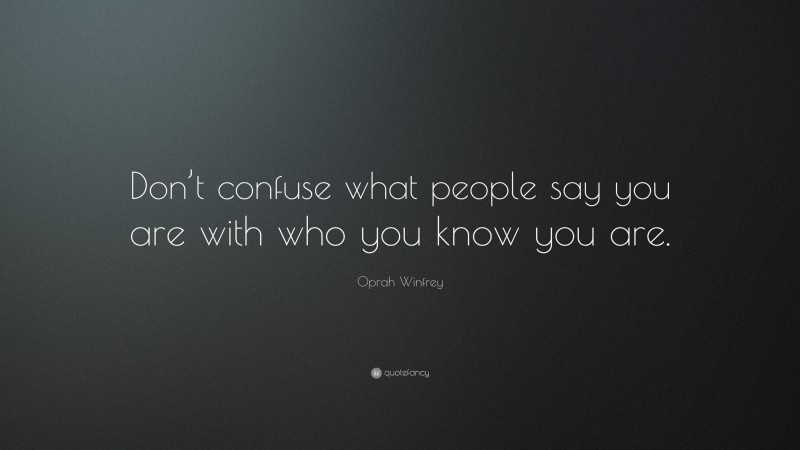 Oprah Winfrey Quote: “Don’t confuse what people say you are with who you know you are.”