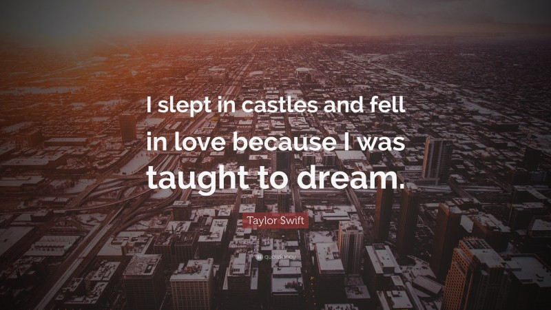 Taylor Swift Quote: “I slept in castles and fell in love because I was taught to dream.”